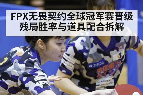 FPX无畏契约全球冠军赛晋级 残局胜率与道具配合拆解 | j9.com