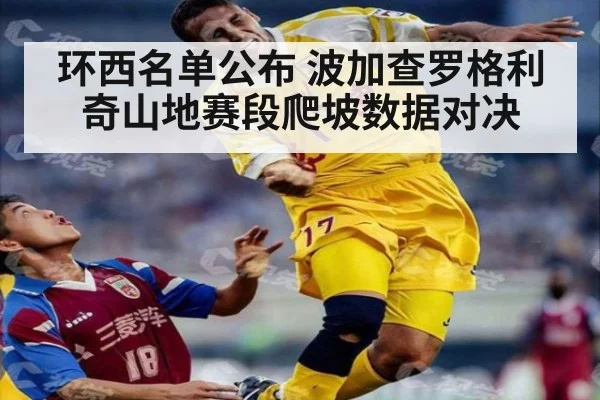 环西名单公布 波加查罗格利奇山地赛段爬坡数据对决 | j9.com
