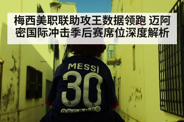 梅西美职联助攻王数据领跑 迈阿密国际冲击季后赛席位深度解析